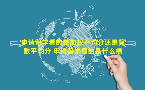 申请留学看的是加权平均分还是算数平均分 申请留学看的是什么绩点